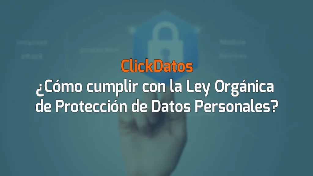 ClickDatos ¿Cómo cumplir con la Ley Orgánica de Protección de Datos Personales?
