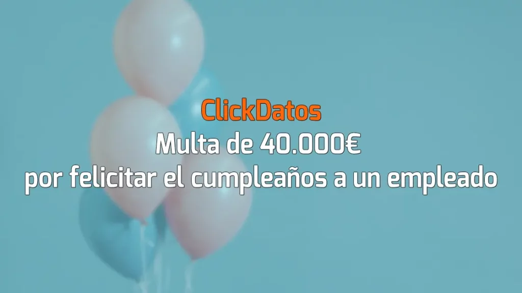 ClickDatos Multa de 40.000€ por felicitar el cumpleaños a un empleado
