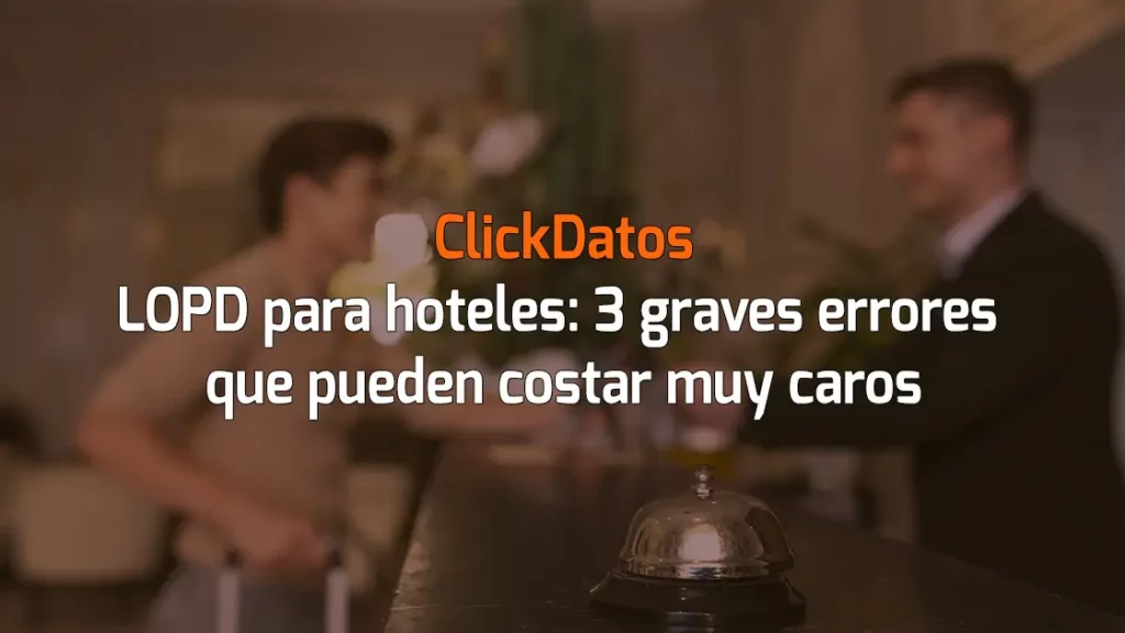 ClickDatos LOPD para hoteles: 3 graves errores que pueden costar muy caros