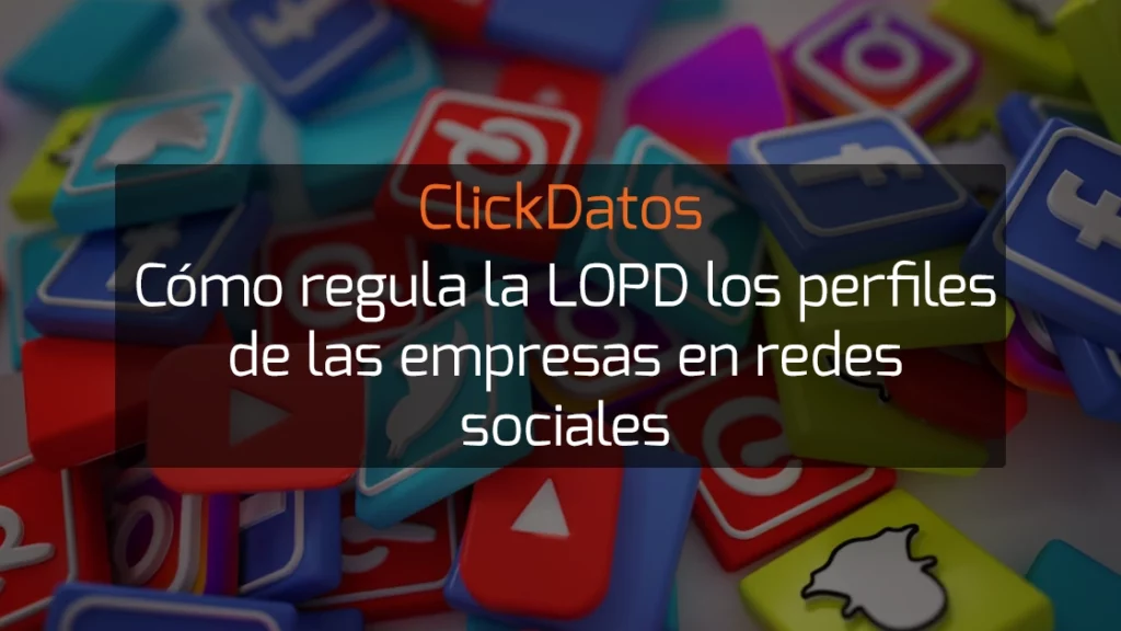 ClickDatos Cómo regula la LOPD los perfiles de las empresas en redes sociales