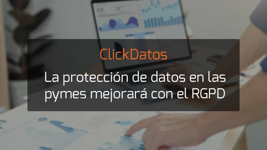ClickDatos La protección de datos en las pymes mejorará con el RGPD