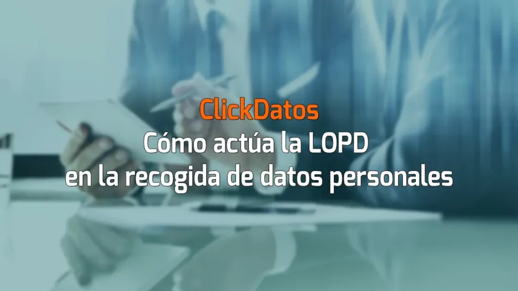 ClickDatos Cómo actúa la LOPD en la recogida de datos personales