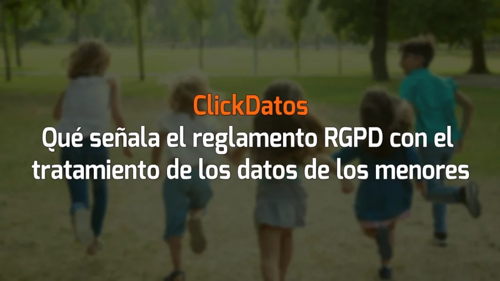 ClickDatos Qué señala el reglamento RGPD con el tratamiento de los datos de los menores