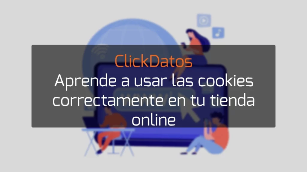 ClickDatos aprende a usar las cookies correctamente en tu tienda online