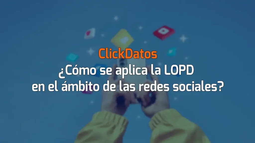 ClickDatos ¿Cómo se aplica la LOPD en el ámbito de las redes sociales?