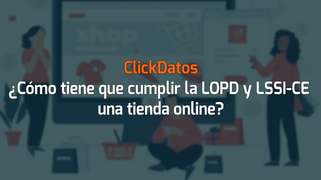 ClickDatos ¿Cómo tiene que cumplir la LOPD y LSSI-CE una tienda online?