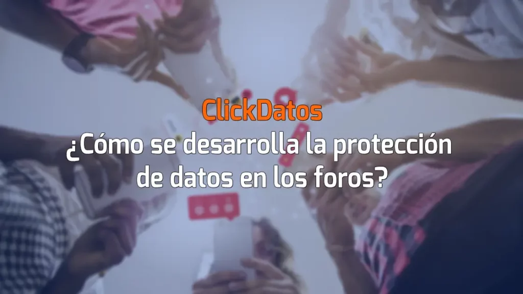 ClickDatos ¿Cómo se desarrolla la protección de datos en los foros?