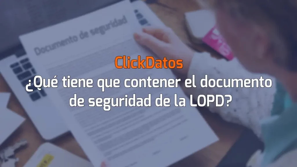 Clickdatos ¿Qué tiene que contener el documento de seguridad de la LOPD?