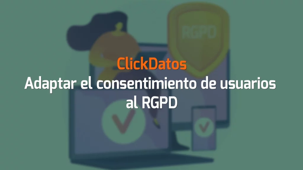 ClickDatos Adaptar el consentimiento de usuarios al RGPD