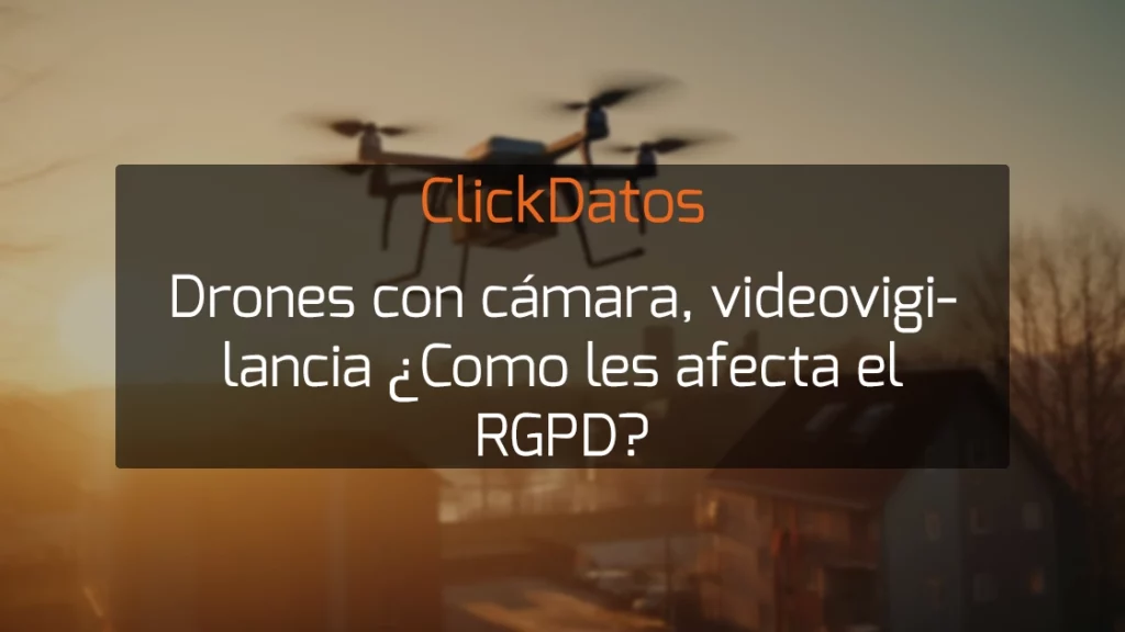ClickDatos Drones con cámara, videovigilancia ¿Como les afecta el RGPD?