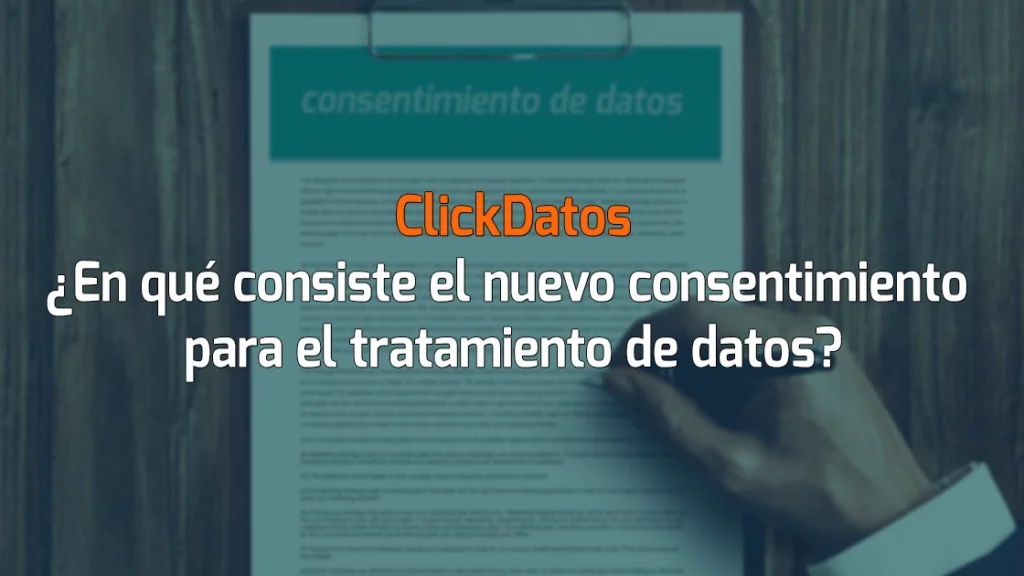 ClickDatos ¿En qué consiste el nuevo consentimiento para el tratamiento de datos?