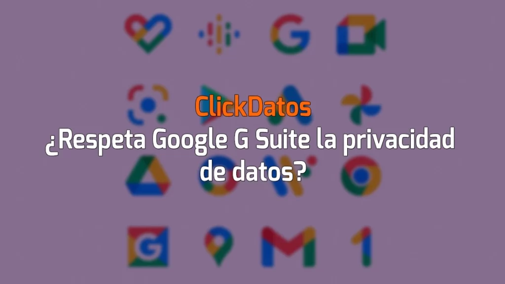 ClickDatos ¿Respeta Google GSuite la privacidad de datos?