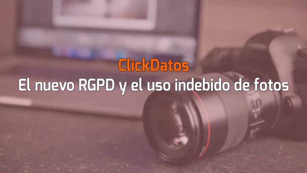 ClickDatos El nuevo RGPD y el uso indebido de fotos