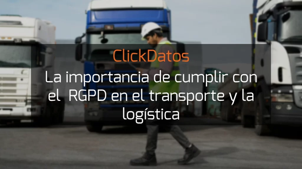 ClickDatos La importancia de cumplir con el RGPD en el transporte y la logística