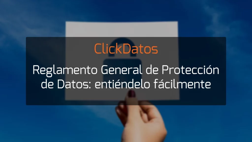 ClickDatos Reglamento General de Protección de Datos: entiéndelo fácilmente