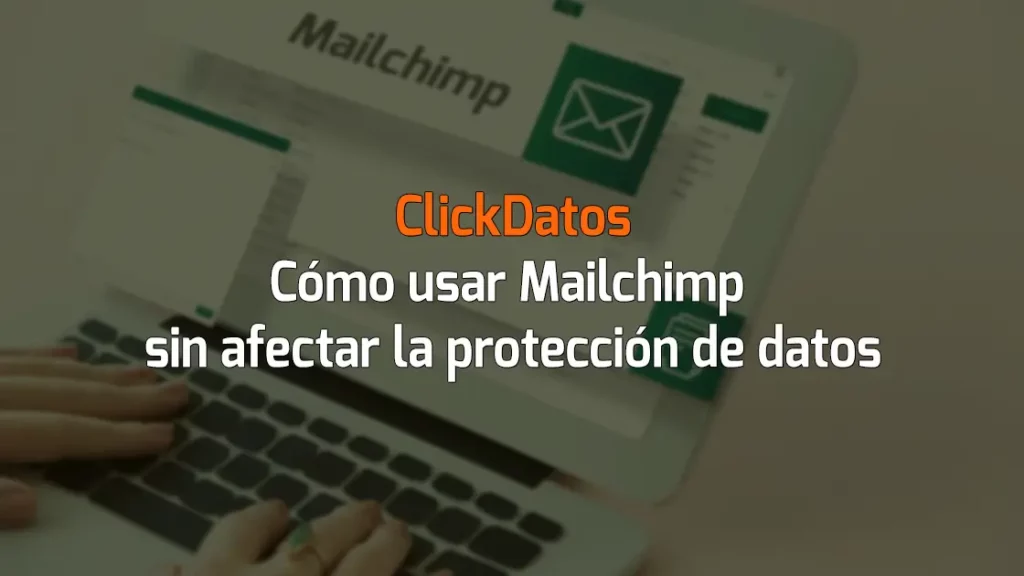 ClickDatos Cómo usar Mailchimp sin afectar la protección de datos