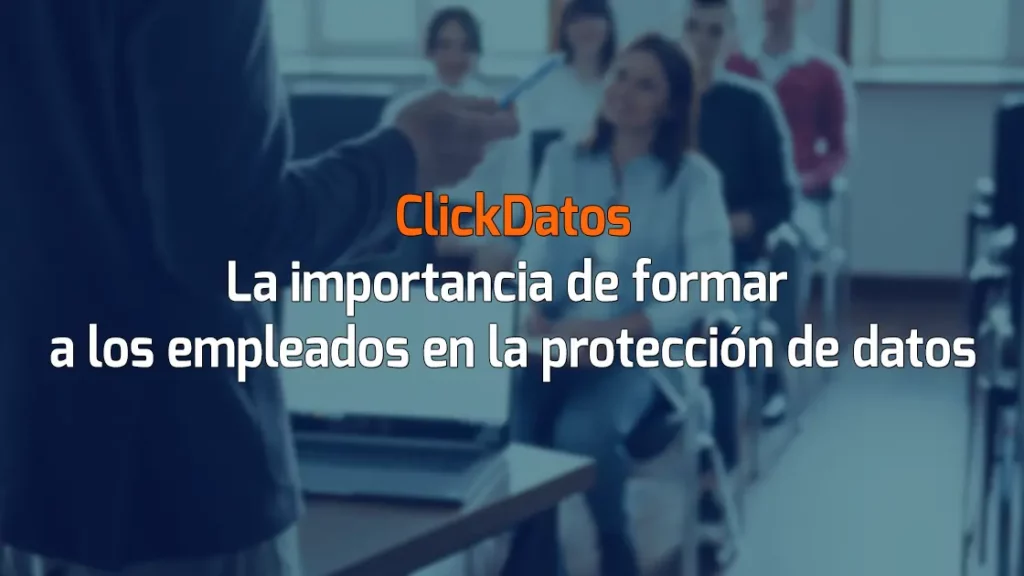 ClickDatos La importancia de formar a los empleados en la protección de datos