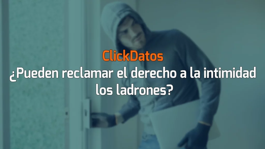 ClickDatos ¿Pueden reclamar el derecho a la intimidad los ladrones?