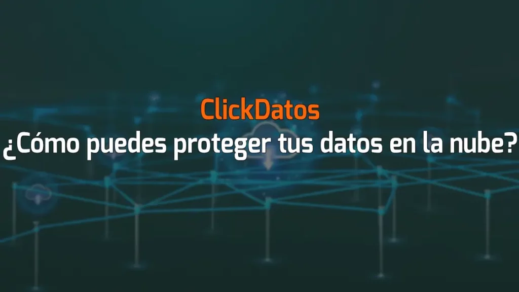 ClickDatos ¿Cómo puedes proteger tus datos en la nube?