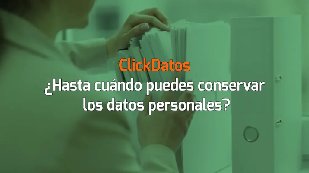 ClickDatos ¿Hasta cuándo puedes conservar los datos personales?