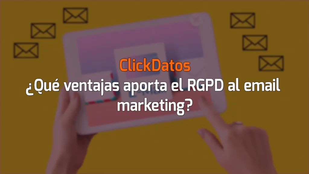 ClickDatos ¿Qué ventajas aporta el RGPD al email marketing?