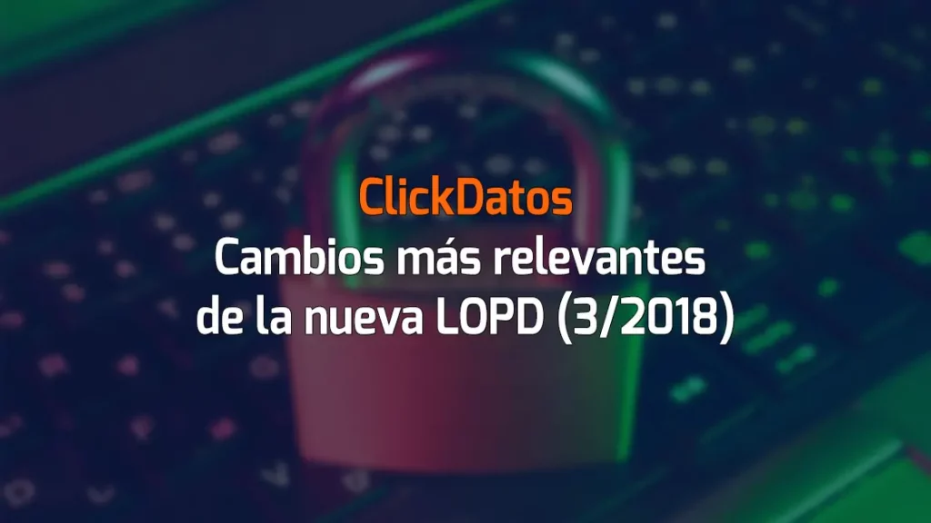 ClickDatos Cambios más relevantes de la nueva LOPD (3/2018)