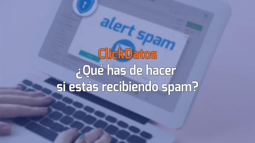 ClickDatos ¿Qué has de hacer si estás recibiendo spam?