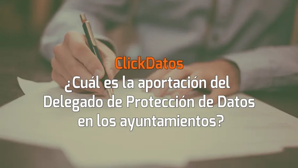 ClickDatos ¿Cuál es la aportación del Delegado de Protección de Datos en los ayuntamientos?