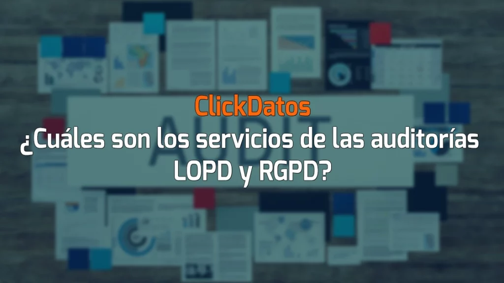 ClickDatos ¿Cuáles son los servicios de las auditorías LOPD y RGPD?