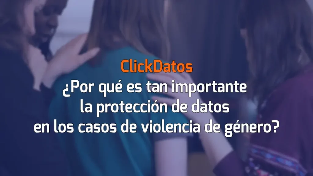 ClickDatos ¿Por qué es tan importante la protección de datos en los casos de violencia de género?