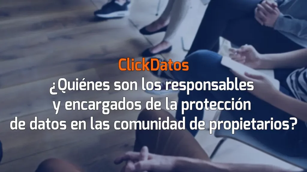 ClickDatos ¿Quiénes son los responsables y encargados de la protección de datos en las comunidad de propietarios?