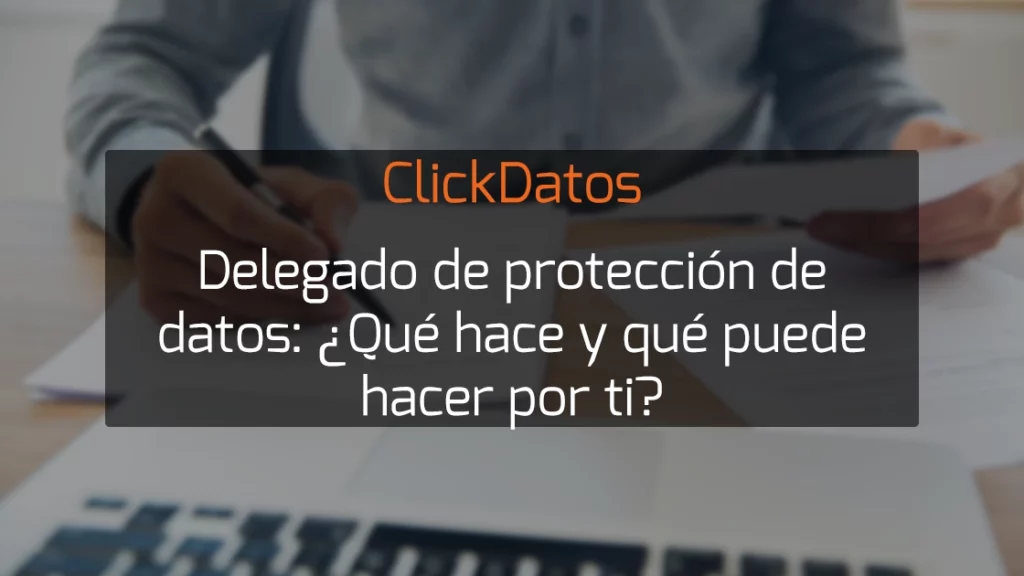 ClickDatos delegado de protección de datos, que hace y que puede hacer por ti
