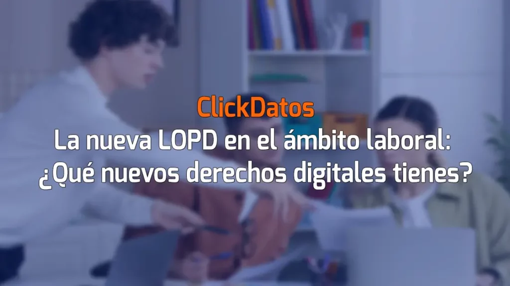ClickDatos La nueva LOPD en el ámbito laboral: ¿Qué nuevos derechos digitales tienes?