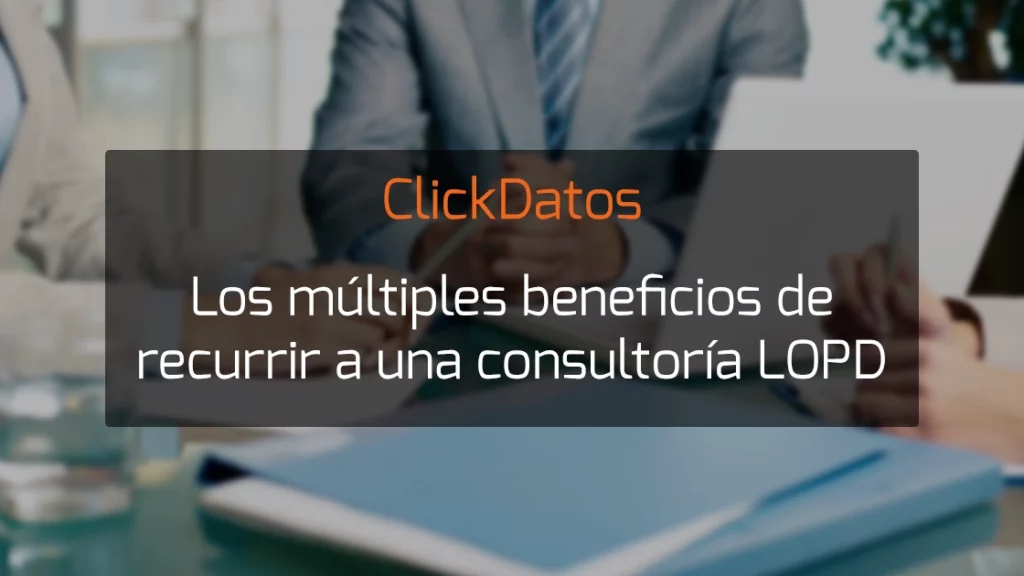 ClickDatos Los múltiples beneficios de recurrir a una consultoría LOPD