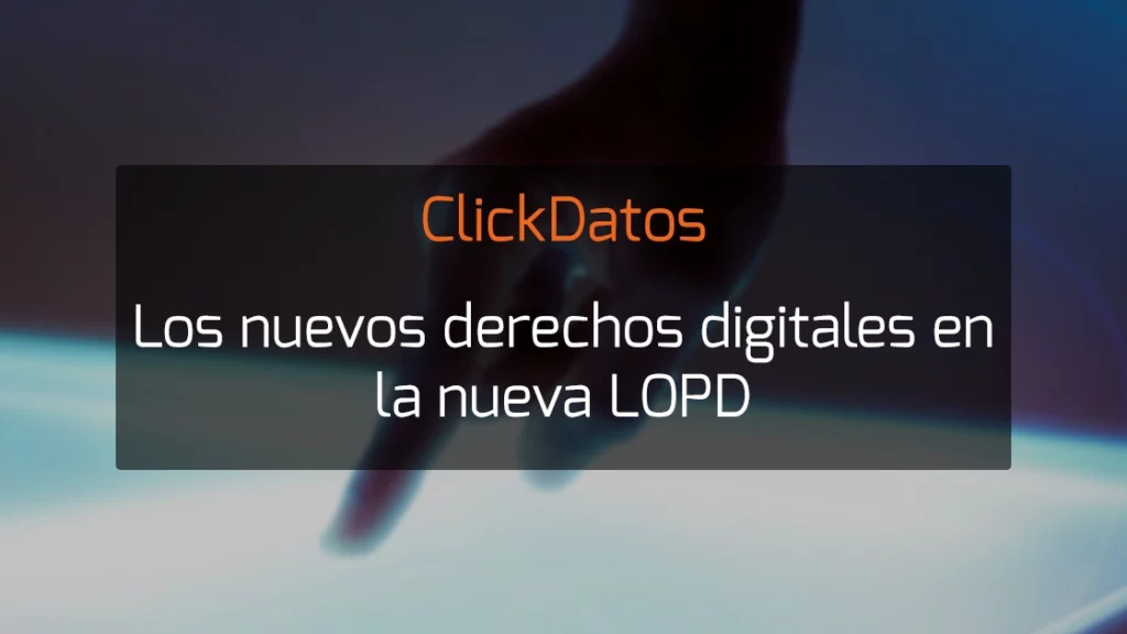 ClickDatos Los nuevos derechos digitales en la nueva LOPD