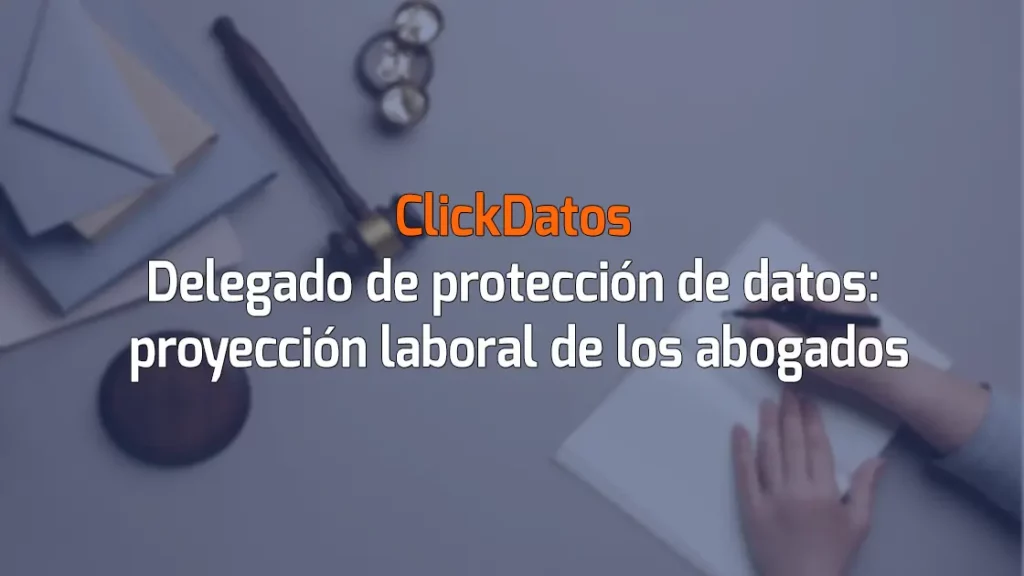 ClickDatos Delegado de protección de datos: proyección laboral de los abogados