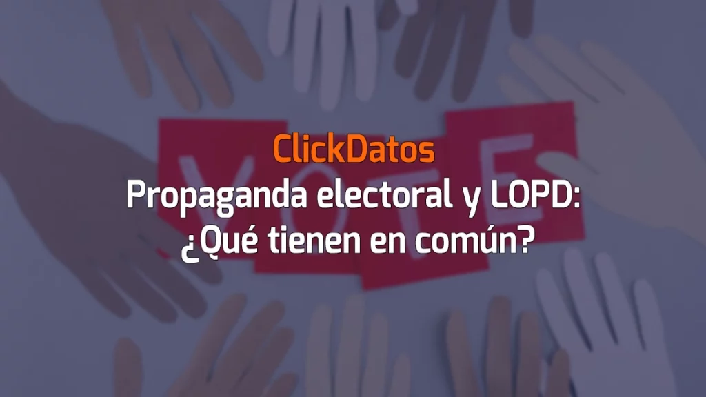 ClickDatos Propaganda electoral y LOPD: ¿Qué tienen en común?