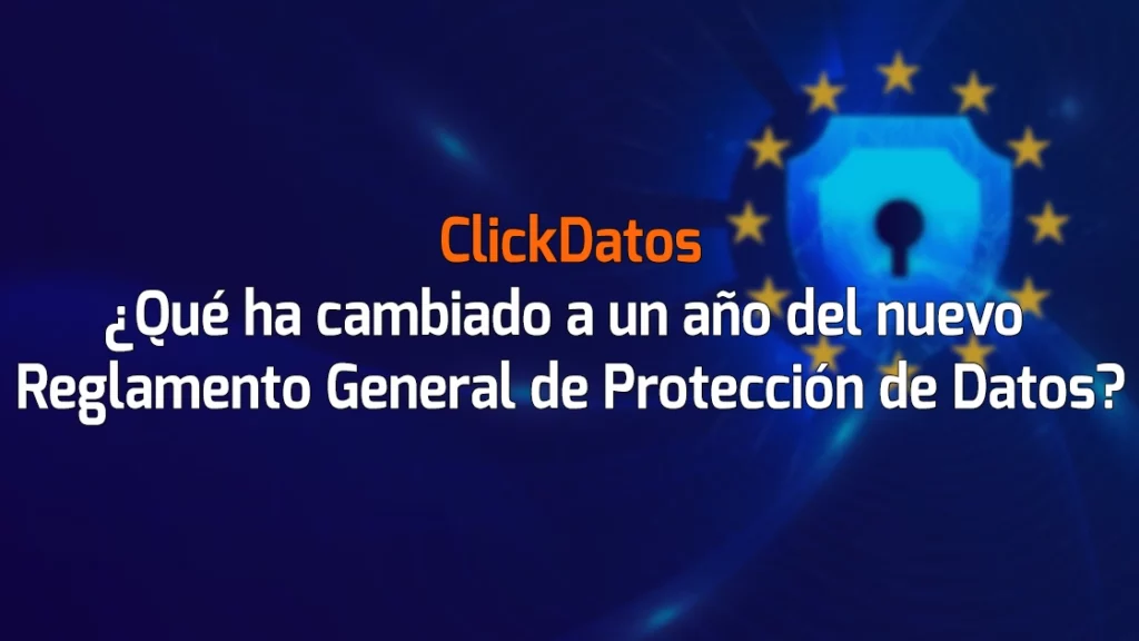 ClickDatos ¿Qué ha cambiado a un año del nuevo Reglamento General de Protección de Datos?