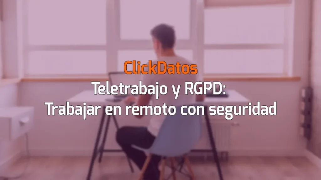ClickDatos Teletrabajo y RGPD: Trabajar en remoto con seguridad