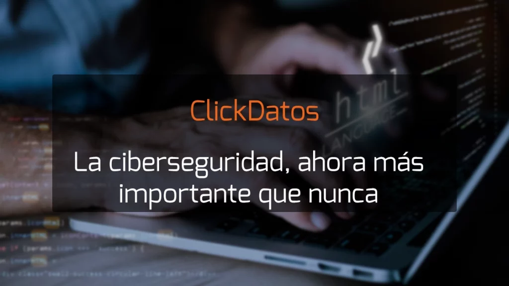 ClickDatos La ciberseguridad, ahora más importante que nunca.