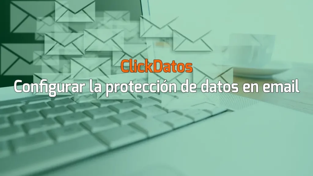 ClickDatos Configurar la protección de datos en email