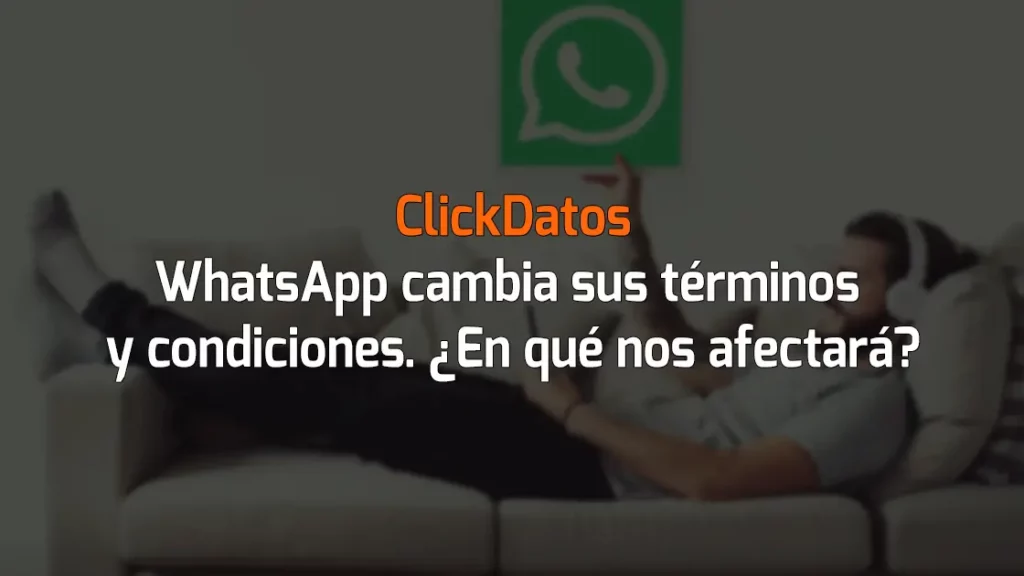 ClickDatos WhatsApp cambia sus términos y condiciones. ¿En qué nos afectará?