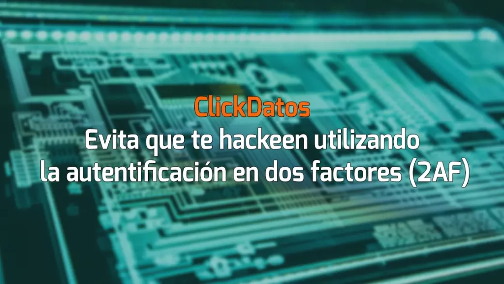 ClickDatos Evita que te hackeen utilizando la autentificación en dos factores (2AF)
