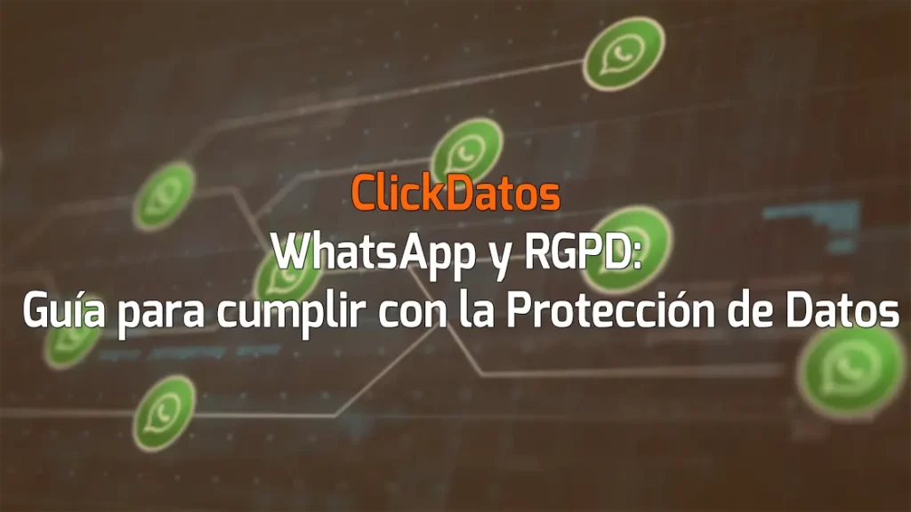 ClickDatos WhatsApp y RGPD: Guía para cumplir con la Protección de Datos