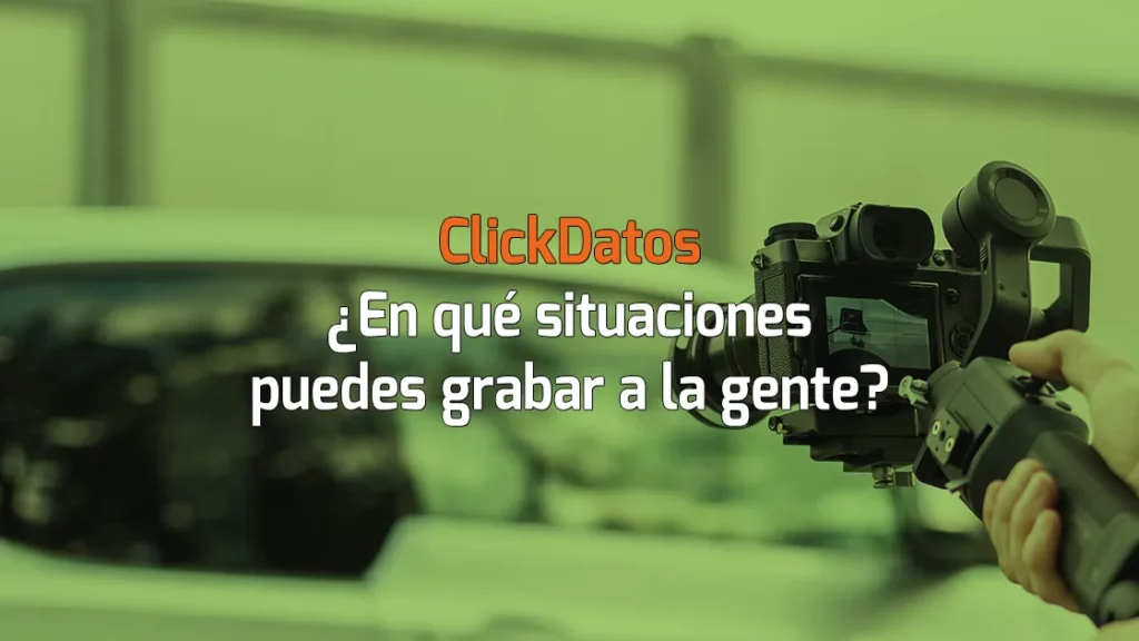 ClickDatos RGPD - ¿En qué situaciones puedes grabar a la gente?