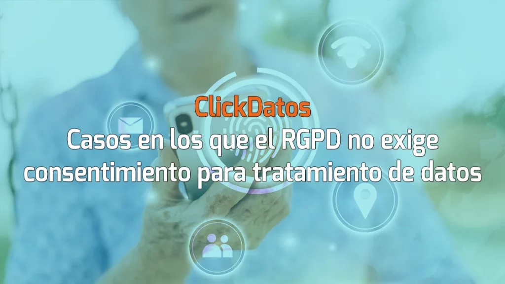 ClickDatos - Casos en los que el RGPD no exige consentimiento para tratamiento de datos personales