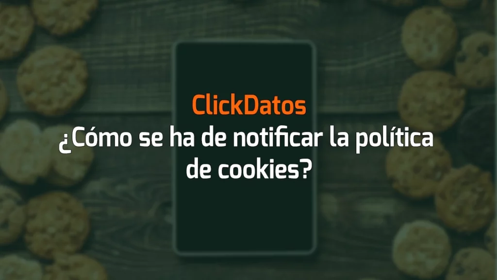 ClickDatos ¿Cómo se ha de notificar la política de cookies?
