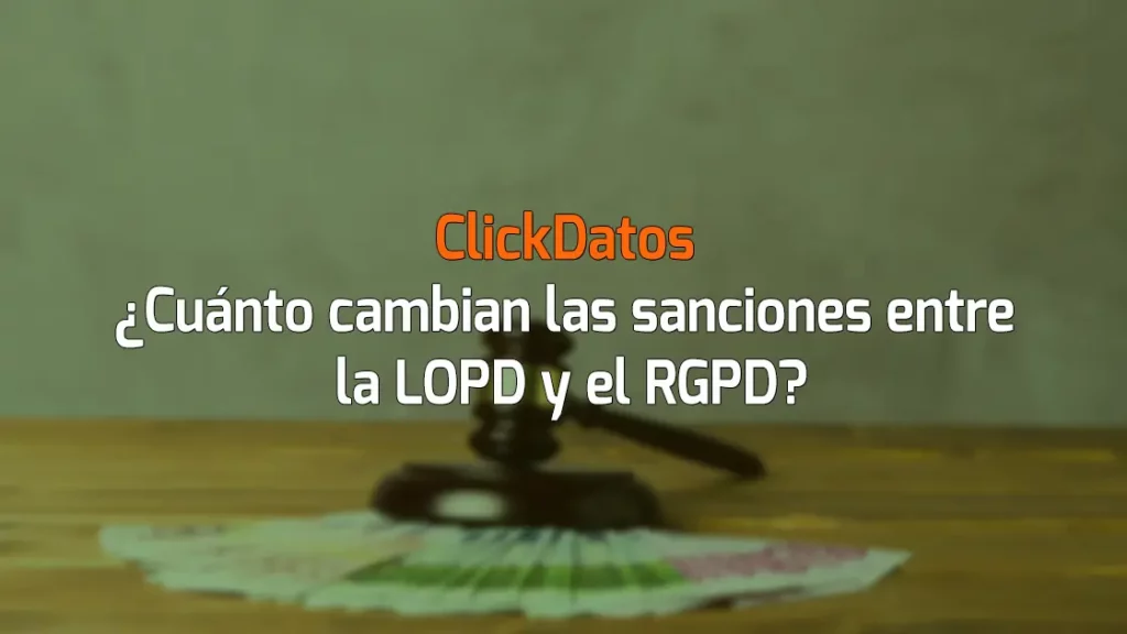 ClickDatos ¿Cuánto cambian las sanciones entre la LOPD y el RGPD?