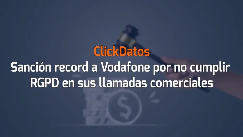ClickDatos Sanción record a Vodafone por no cumplir RGPD en sus llamadas comerciales
